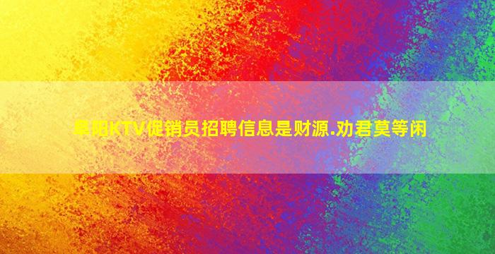 阜阳KTV促销员招聘信息是财源.劝君莫等闲