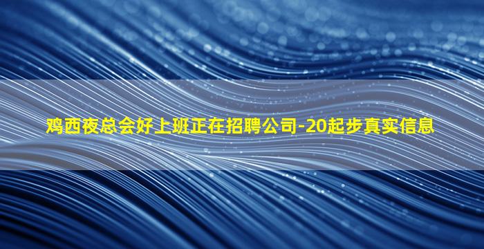 鸡西夜总会好上班正在招聘公司-20起步真实信息